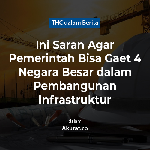 Ini Saran Agar Pemerintah Bisa Gaet 4 Negara Besar dalam Pembangunan Infrastruktur