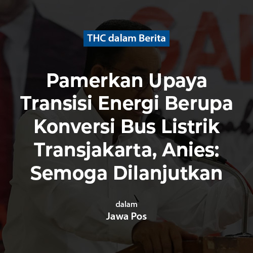 Pamerkan Upaya Transisi Energi Berupa Konversi Bus Listrik Transjakarta, Anies: Semoga Dilanjutkan