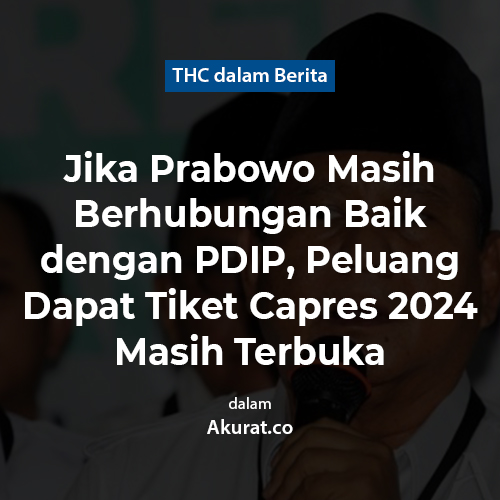 Jika Prabowo Masih Berhubungan Baik dengan PDIP, Peluang Dapat Tiket Capres 2024 Masih Terbuka