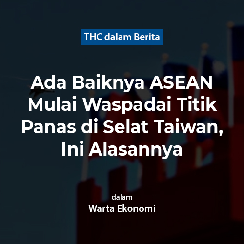 Ada Baiknya ASEAN Mulai Waspadai Titik Panas di Selat Taiwan, Ini Alasannya