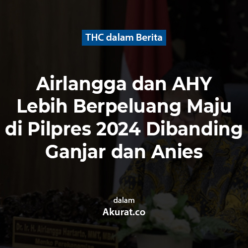 Airlangga dan AHY Lebih Berpeluang Maju di Pilpres 2024 Dibanding Ganjar dan Anies
